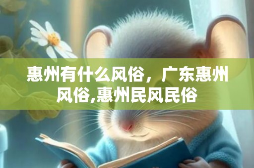 惠州有什么风俗，广东惠州风俗,惠州民风民俗