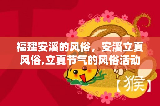 福建安溪的风俗，安溪立夏风俗,立夏节气的风俗活动有哪些？