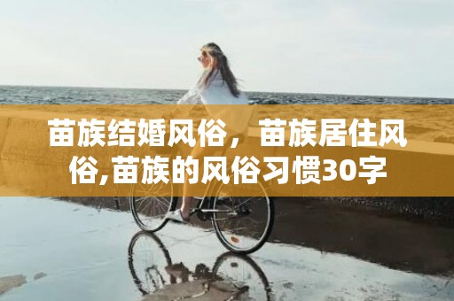 苗族结婚风俗，苗族居住风俗,苗族的风俗习惯30字