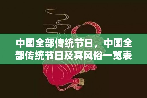 中国全部传统节日，中国全部传统节日及其风俗一览表,中国16个传统节日和风俗