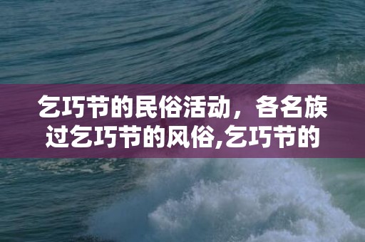 乞巧节的民俗活动，各名族过乞巧节的风俗,乞巧节的风俗