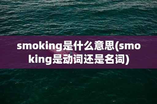 smoking是什么意思(smoking是动词还是名词)