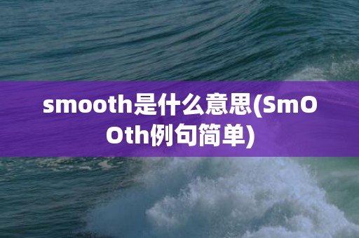 smooth是什么意思(SmOOth例句简单)
