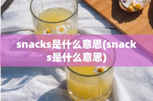 snacks是什么意思(snacks是什么意思)