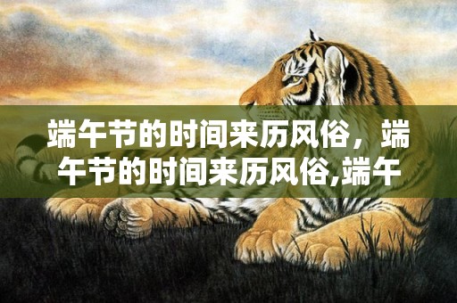端午节的时间来历风俗，端午节的时间来历风俗,端午节的由来和风俗