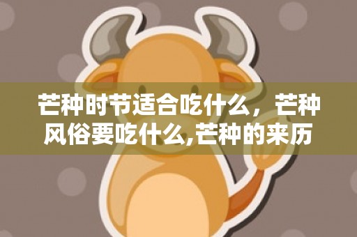 芒种时节适合吃什么，芒种风俗要吃什么,芒种的来历和习俗