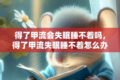 得了甲流会失眠睡不着吗，得了甲流失眠睡不着怎么办