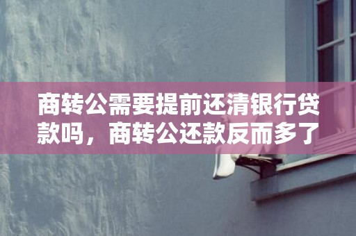 商转公需要提前还清银行贷款吗，商转公还款反而多了怎么回事
