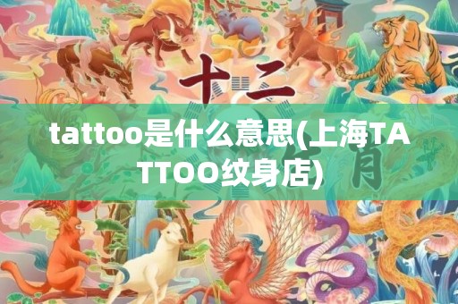 tattoo是什么意思(上海TATTOO纹身店)