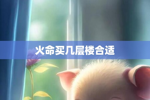 火命买几层楼合适