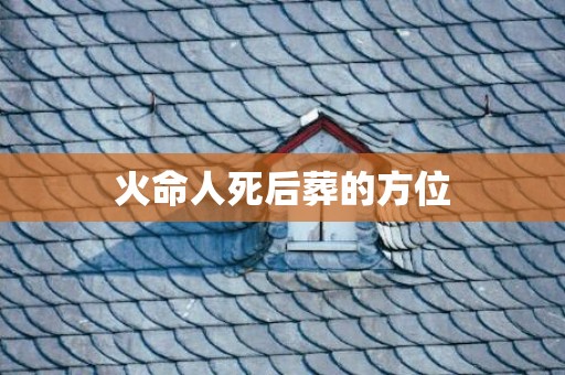 火命人死后葬的方位