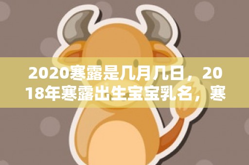 2020寒露是几月几日，2018年寒露出生宝宝乳名，寒露宝宝乳名怎么取？