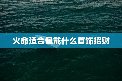 火命适合佩戴什么首饰招财