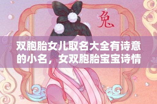 双胞胎女儿取名大全有诗意的小名，女双胞胎宝宝诗情画意和可爱优雅的名字有哪些
