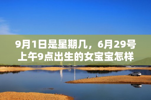9月1日是星期几，6月29号上午9点出生的女宝宝怎样起名