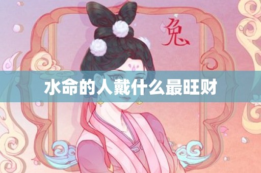 水命的人戴什么最旺财