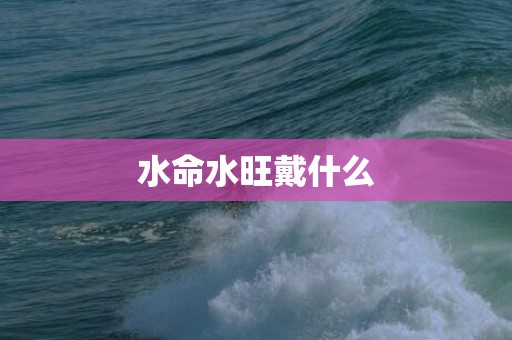水命水旺戴什么