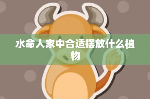 水命人家中合适摆放什么植物