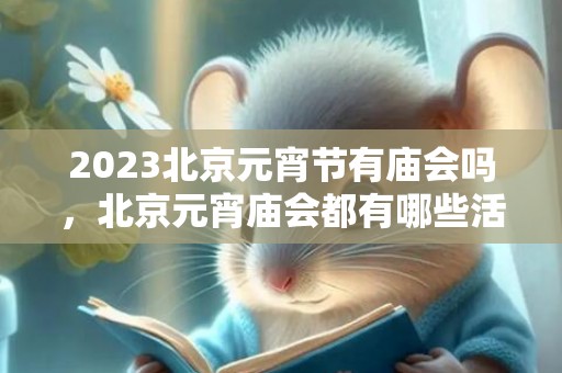 2023北京元宵节有庙会吗，北京元宵庙会都有哪些活动