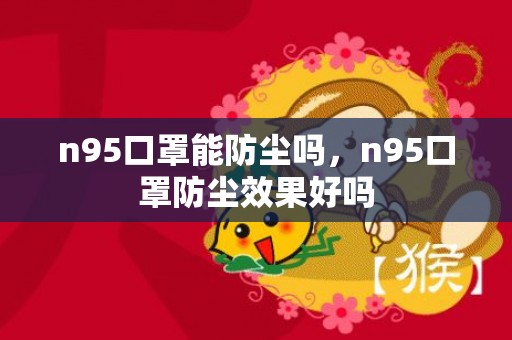 n95口罩能防尘吗，n95口罩防尘效果好吗