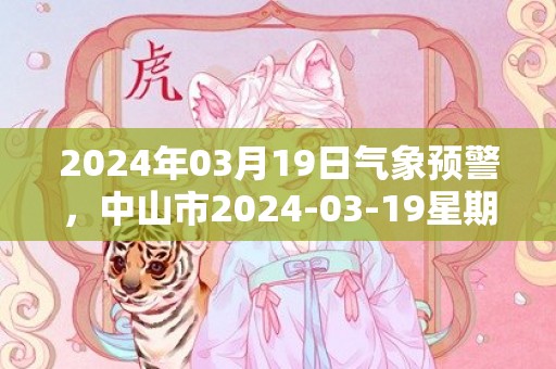 2024年03月19日气象预警，中山市2024-03-19星期二多云转晴最高温度21度