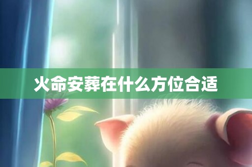 火命安葬在什么方位合适