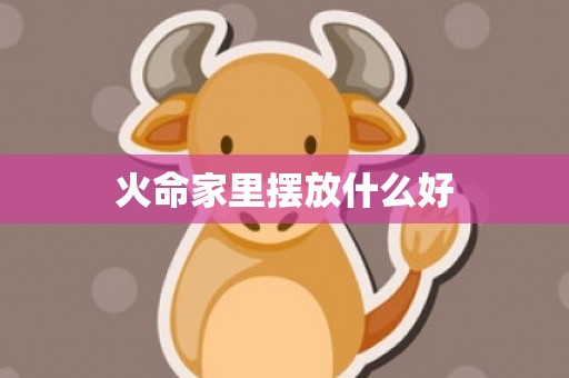 火命家里摆放什么好