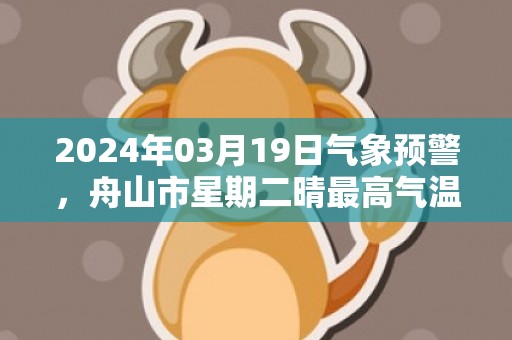 2024年03月19日气象预警，舟山市星期二晴最高气温15℃