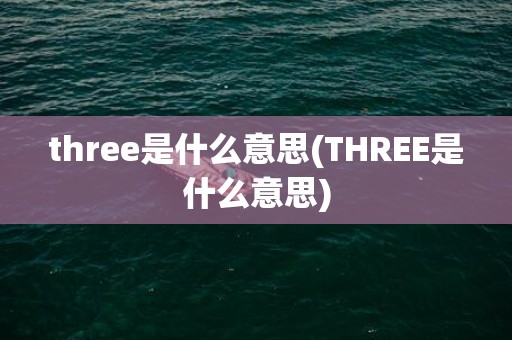 three是什么意思(THREE是什么意思)