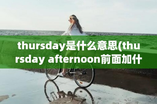 thursday是什么意思(thursday afternoon前面加什么介词)