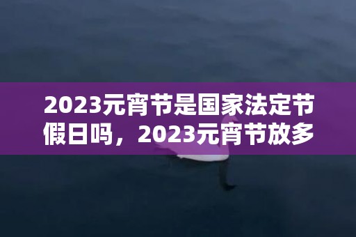 2023元宵节是国家法定节假日吗，2023元宵节放多少天假