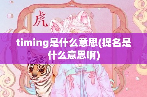 timing是什么意思(提名是什么意思啊)