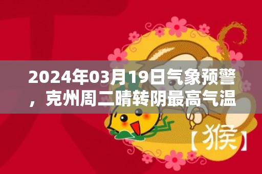 2024年03月19日气象预警，克州周二晴转阴最高气温16℃