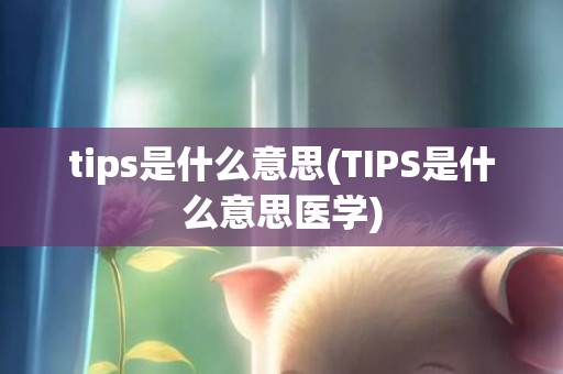 tips是什么意思(TIPS是什么意思医学)