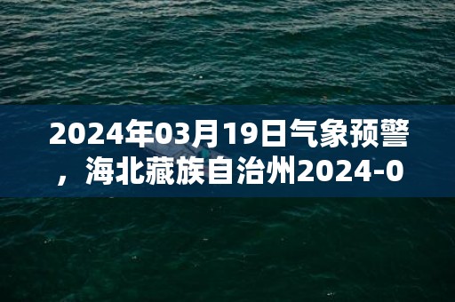 2024年03月19日气象预警，海北藏族自治州2024-03-19周二晴最高气温8℃