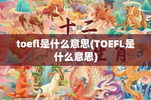 toefl是什么意思(TOEFL是什么意思)