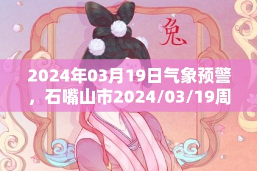 2024年03月19日气象预警，石嘴山市2024/03/19周二晴最高温度14℃
