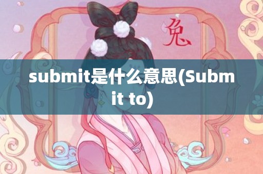 submit是什么意思(Submit to)