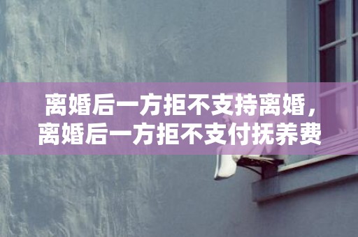 离婚后一方拒不支持离婚，离婚后一方拒不支付抚养费怎么办呢怎么处理 拒不支付抚养费会怎样