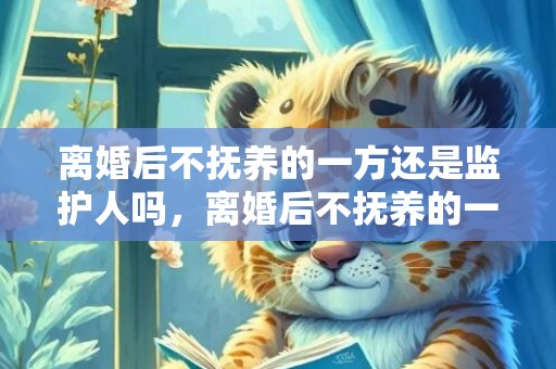 离婚后不抚养的一方还是监护人吗，离婚后不抚养的一方是不是监护人？抚养费不想给监护人