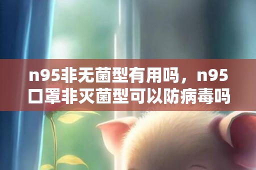 n95非无菌型有用吗，n95口罩非灭菌型可以防病毒吗