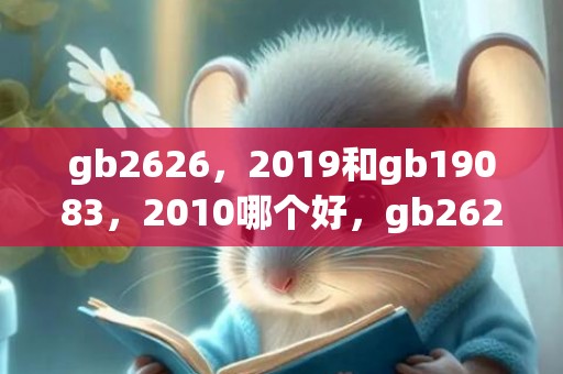 gb2626，2019和gb19083，2010哪个好，gb2626，2019和gb19083，2010区别