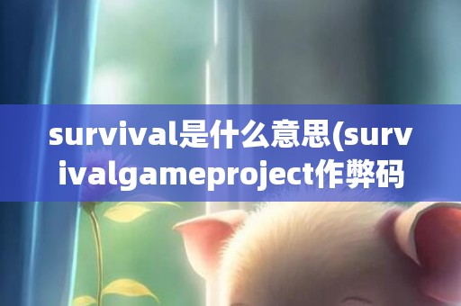 survival是什么意思(survivalgameproject作弊码)