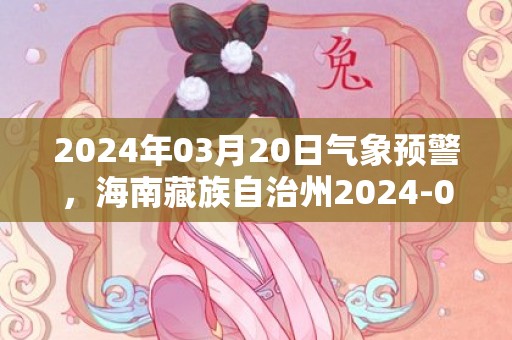 2024年03月20日气象预警，海南藏族自治州2024-03-20晴最高气温16度