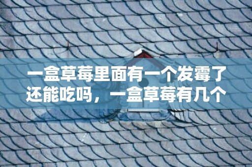 一盒草莓里面有一个发霉了还能吃吗，一盒草莓有几个发霉其他还能吃吗