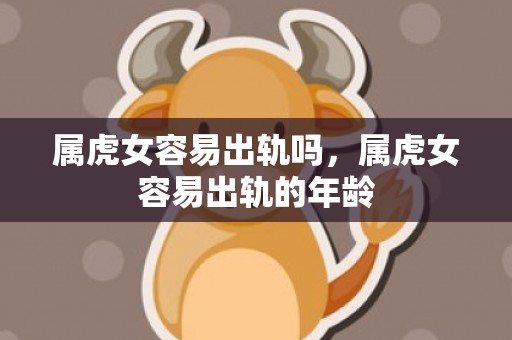 属虎女容易出轨吗，属虎女容易出轨的年龄