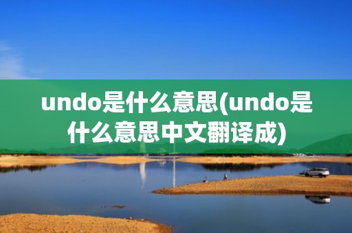 undo是什么意思(undo是什么意思中文翻译成)