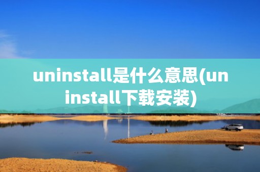 uninstall是什么意思(uninstall下载安装)