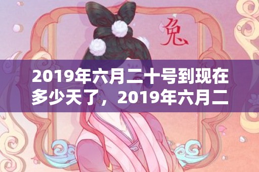 2019年六月二十号到现在多少天了，2019年六月二十三出生的双胞胎女孩起名禁用什么字，五行属什么
