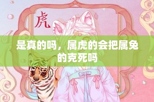 是真的吗，属虎的会把属兔的克死吗